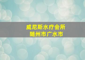 威尼斯水疗会所 随州市广水市